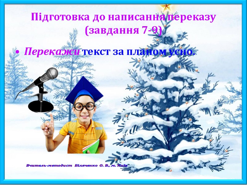 Підготовка до написання переказу (завдання 7-9) Перекажи текст за планом усно. Вчитель-методист Біляченко О.